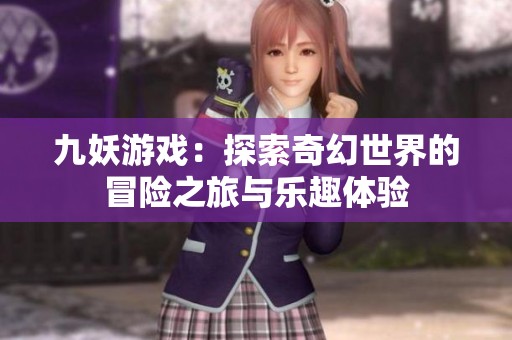 九妖游戏：探索奇幻世界的冒险之旅与乐趣体验