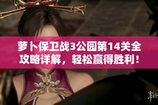 萝卜保卫战3公园第14关全攻略详解，轻松赢得胜利！