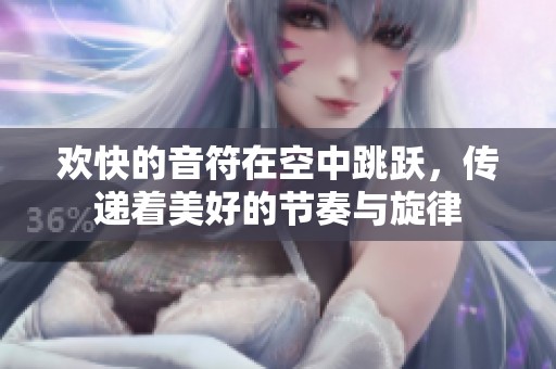 欢快的音符在空中跳跃，传递着美好的节奏与旋律