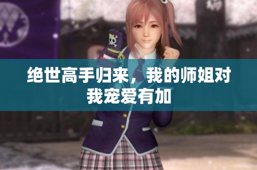 绝世高手归来，我的师姐对我宠爱有加