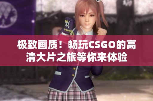 极致画质！畅玩CSGO的高清大片之旅等你来体验