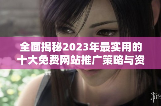 全面揭秘2023年最实用的十大免费网站推广策略与资源