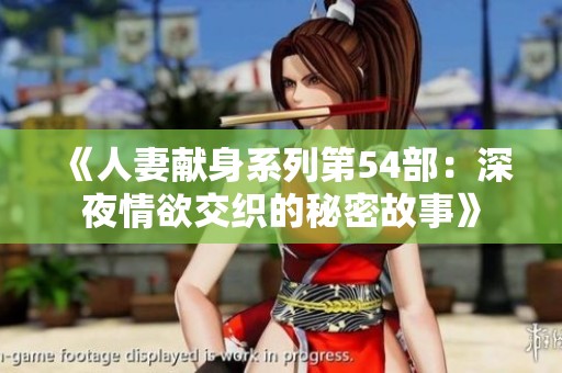 《人妻献身系列第54部：深夜情欲交织的秘密故事》