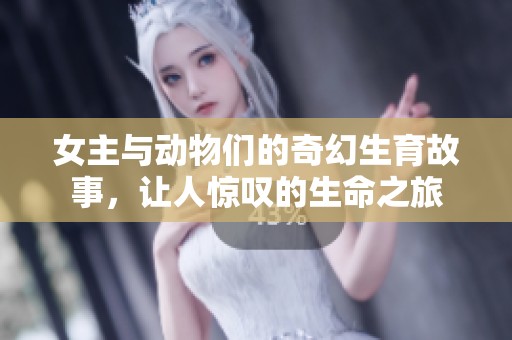 女主与动物们的奇幻生育故事，让人惊叹的生命之旅
