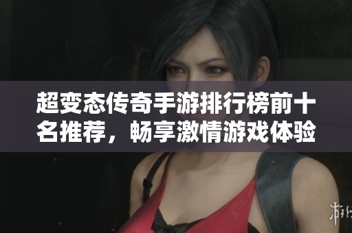 超变态传奇手游排行榜前十名推荐，畅享激情游戏体验