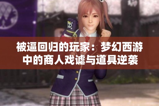 被逼回归的玩家：梦幻西游中的商人戏谑与道具逆袭