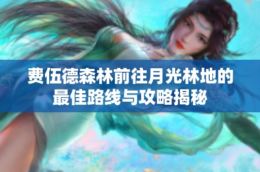 费伍德森林前往月光林地的最佳路线与攻略揭秘