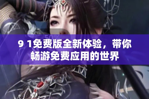 9 1免费版全新体验，带你畅游免费应用的世界
