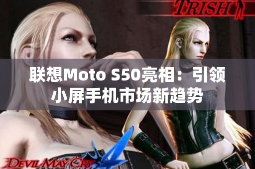 联想Moto S50亮相：引领小屏手机市场新趋势