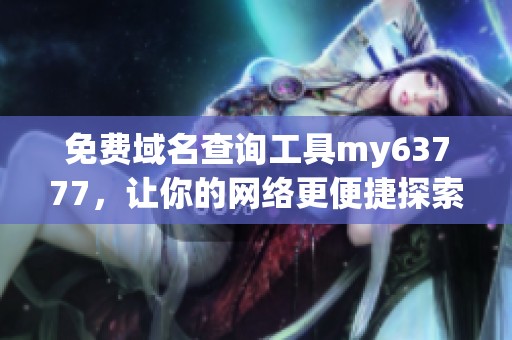 免费域名查询工具my63777，让你的网络更便捷探索