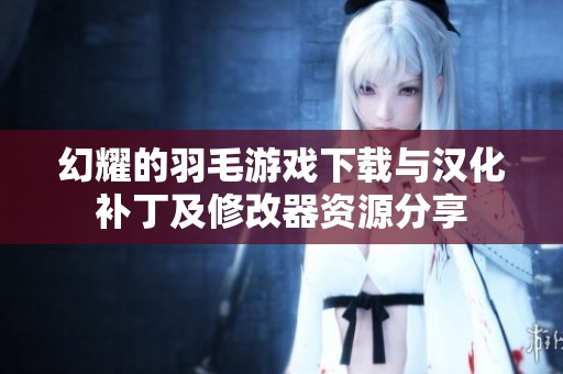 幻耀的羽毛游戏下载与汉化补丁及修改器资源分享