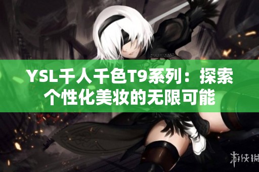 YSL千人千色T9系列：探索个性化美妆的无限可能