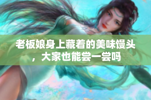 老板娘身上藏着的美味馒头，大家也能尝一尝吗
