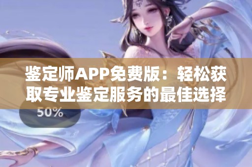 鉴定师APP免费版：轻松获取专业鉴定服务的最佳选择