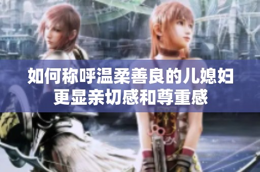 如何称呼温柔善良的儿媳妇更显亲切感和尊重感
