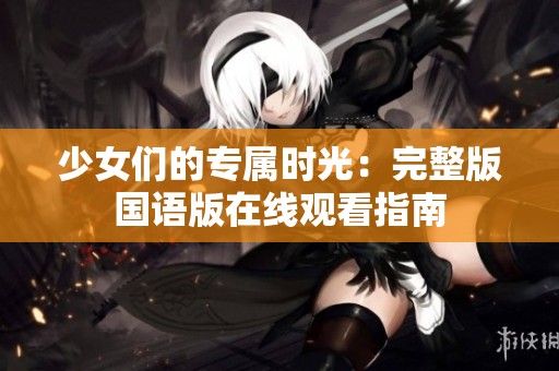 少女们的专属时光：完整版国语版在线观看指南