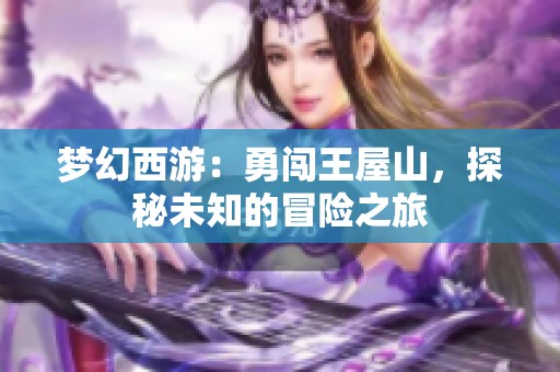 梦幻西游：勇闯王屋山，探秘未知的冒险之旅