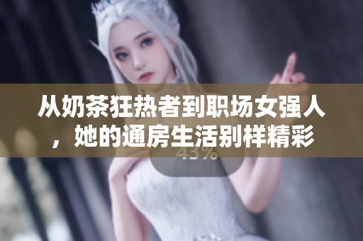 从奶茶狂热者到职场女强人，她的通房生活别样精彩