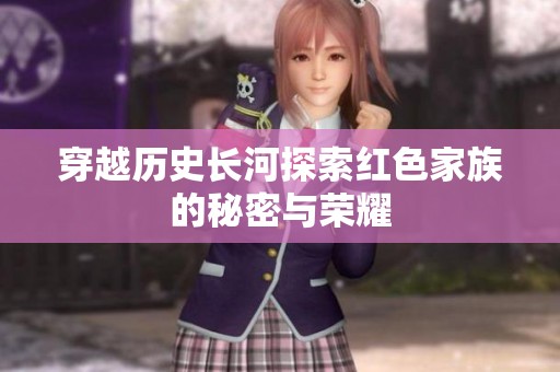 穿越历史长河探索红色家族的秘密与荣耀