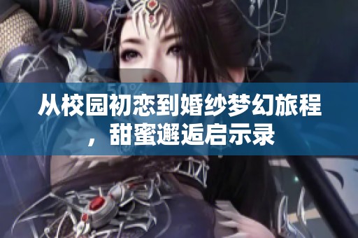 从校园初恋到婚纱梦幻旅程，甜蜜邂逅启示录