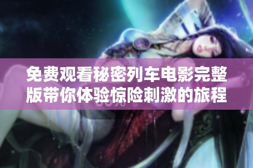 免费观看秘密列车电影完整版带你体验惊险刺激的旅程