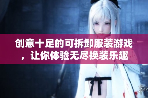 创意十足的可拆卸服装游戏，让你体验无尽换装乐趣