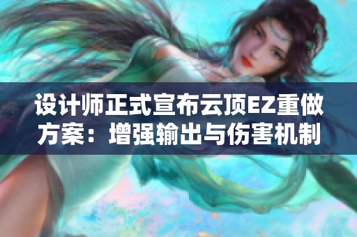 设计师正式宣布云顶EZ重做方案：增强输出与伤害机制