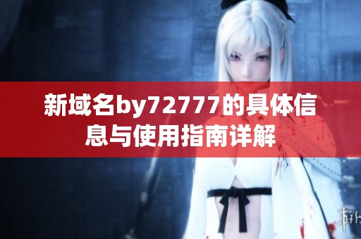 新域名by72777的具体信息与使用指南详解