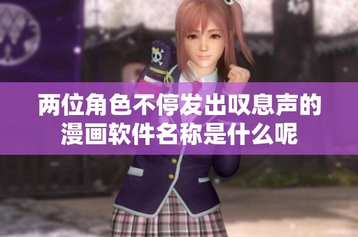 两位角色不停发出叹息声的漫画软件名称是什么呢