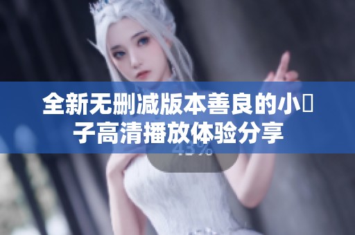 全新无删减版本善良的小峓子高清播放体验分享