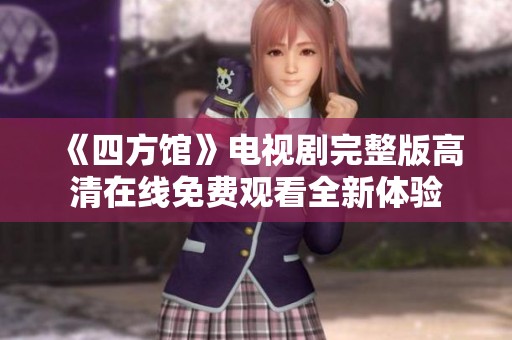 《四方馆》电视剧完整版高清在线免费观看全新体验
