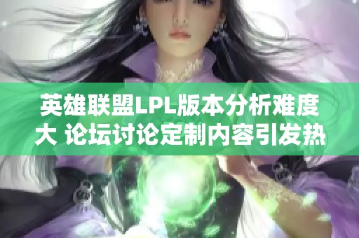 英雄联盟LPL版本分析难度大 论坛讨论定制内容引发热潮