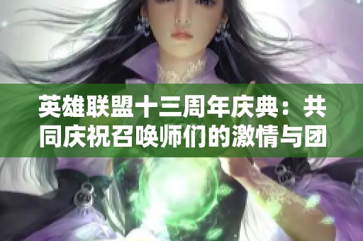 英雄联盟十三周年庆典：共同庆祝召唤师们的激情与团结