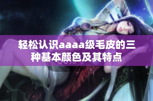 轻松认识aaaa级毛皮的三种基本颜色及其特点