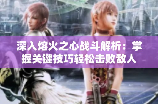深入熔火之心战斗解析：掌握关键技巧轻松击败敌人