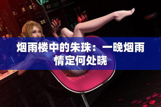 烟雨楼中的朱珠：一晚烟雨情定何处晓