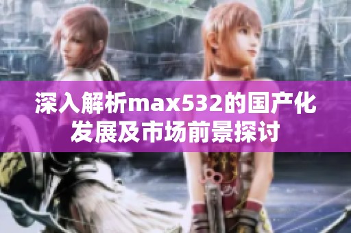 深入解析max532的国产化发展及市场前景探讨