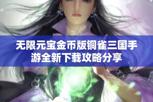 无限元宝金币版铜雀三国手游全新下载攻略分享