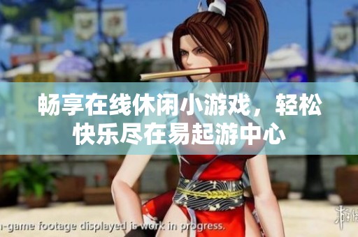 畅享在线休闲小游戏，轻松快乐尽在易起游中心