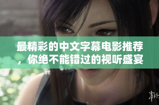 最精彩的中文字幕电影推荐，你绝不能错过的视听盛宴