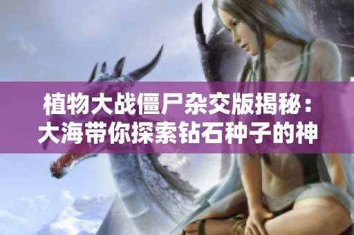 植物大战僵尸杂交版揭秘：大海带你探索钻石种子的神奇世界