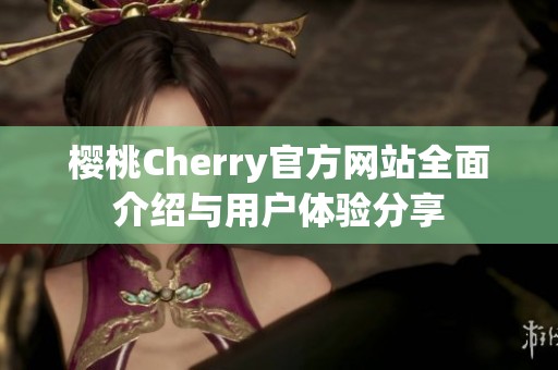 樱桃Cherry官方网站全面介绍与用户体验分享