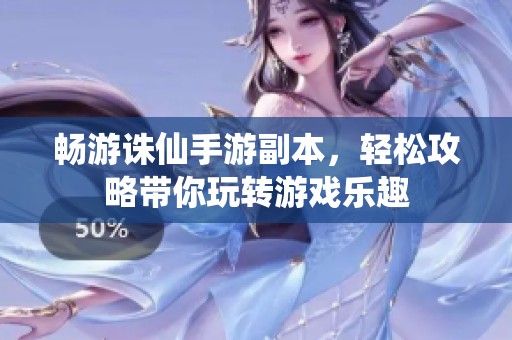畅游诛仙手游副本，轻松攻略带你玩转游戏乐趣