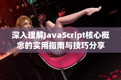 深入理解JavaScript核心概念的实用指南与技巧分享