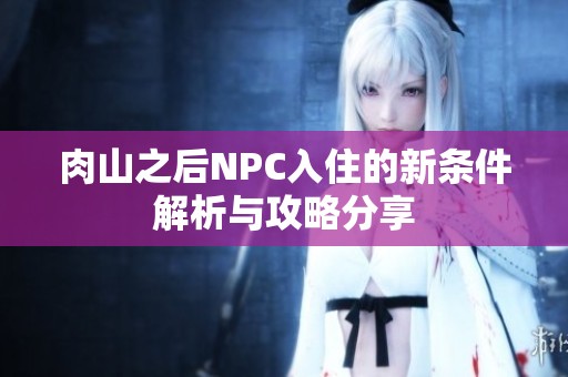 肉山之后NPC入住的新条件解析与攻略分享