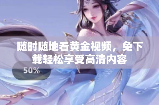 随时随地看黄金视频，免下载轻松享受高清内容