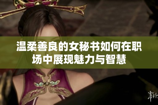 温柔善良的女秘书如何在职场中展现魅力与智慧