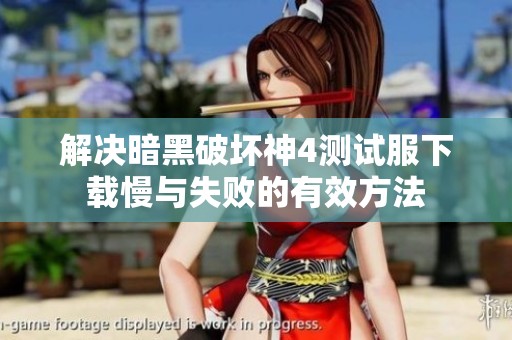 解决暗黑破坏神4测试服下载慢与失败的有效方法