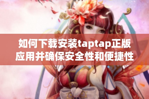 如何下载安装taptap正版应用并确保安全性和便捷性