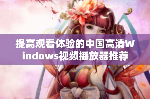 提高观看体验的中国高清Windows视频播放器推荐